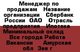 Менеджер по продажам › Название организации ­ Сбербанк России, ОАО › Отрасль предприятия ­ Ипотека › Минимальный оклад ­ 1 - Все города Работа » Вакансии   . Амурская обл.,Зея г.